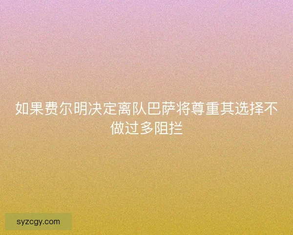 如果费尔明决定离队巴萨将尊重其选择不做过多阻拦