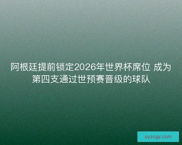 阿根廷提前锁定2026年世界杯席位 成为第四支通过世预赛晋级的球队