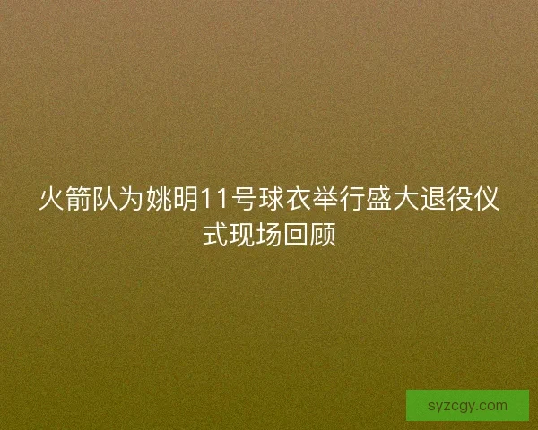 火箭队为姚明11号球衣举行盛大退役仪式现场回顾