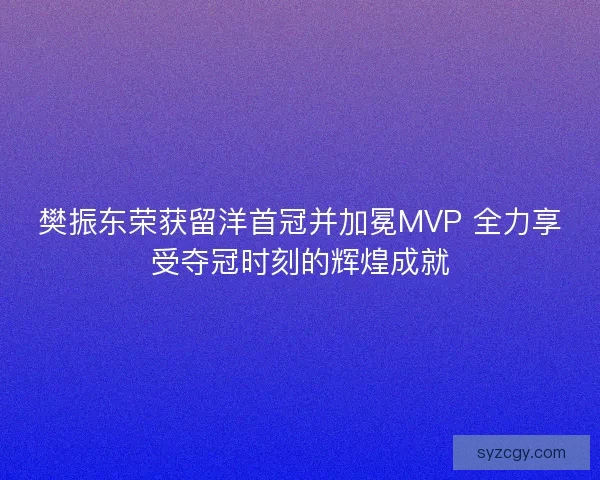樊振东荣获留洋首冠并加冕MVP 全力享受夺冠时刻的辉煌成就